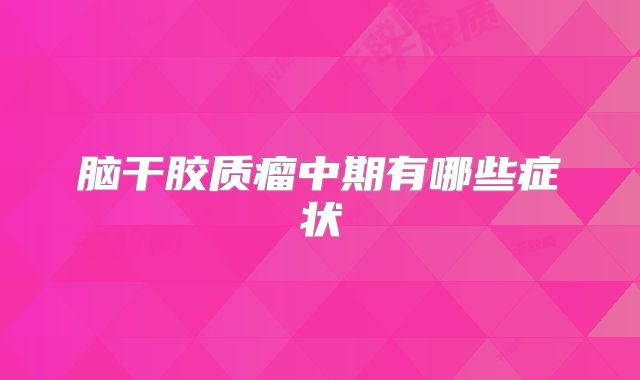 脑干胶质瘤中期有哪些症状