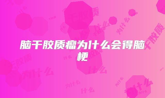脑干胶质瘤为什么会得脑梗