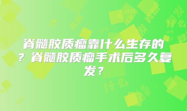脊髓胶质瘤靠什么生存的？脊髓胶质瘤手术后多久复发？