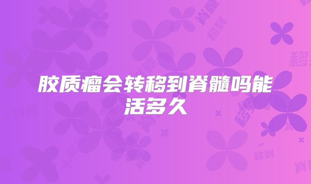 胶质瘤会转移到脊髓吗能活多久