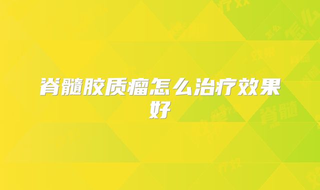 脊髓胶质瘤怎么治疗效果好