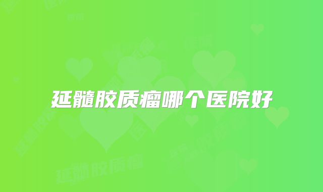 延髓胶质瘤哪个医院好