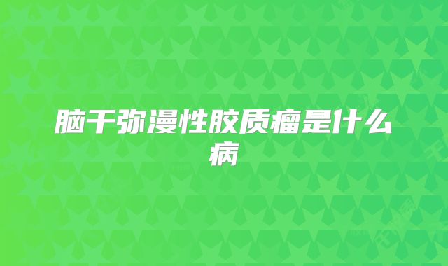 脑干弥漫性胶质瘤是什么病
