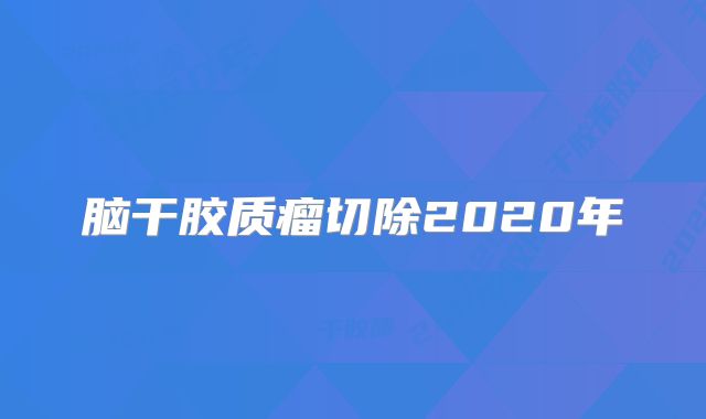 脑干胶质瘤切除2020年