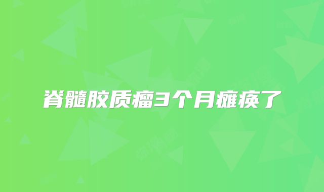 脊髓胶质瘤3个月瘫痪了