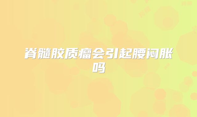 脊髓胶质瘤会引起腰闷胀吗