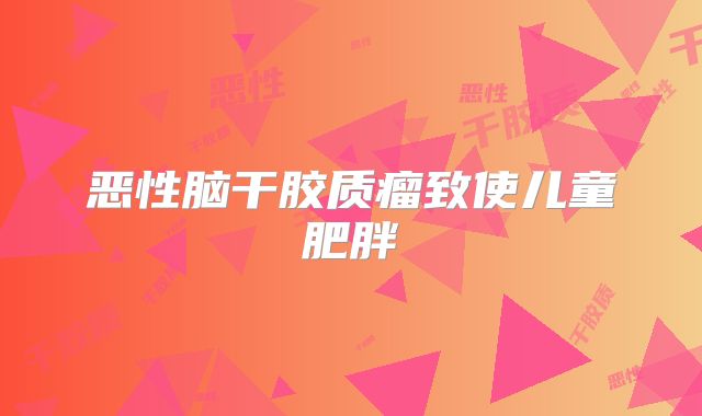 恶性脑干胶质瘤致使儿童肥胖