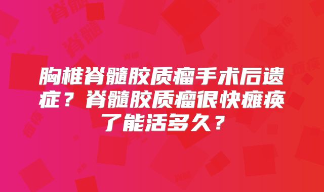 胸椎脊髓胶质瘤手术后遗症？脊髓胶质瘤很快瘫痪了能活多久？