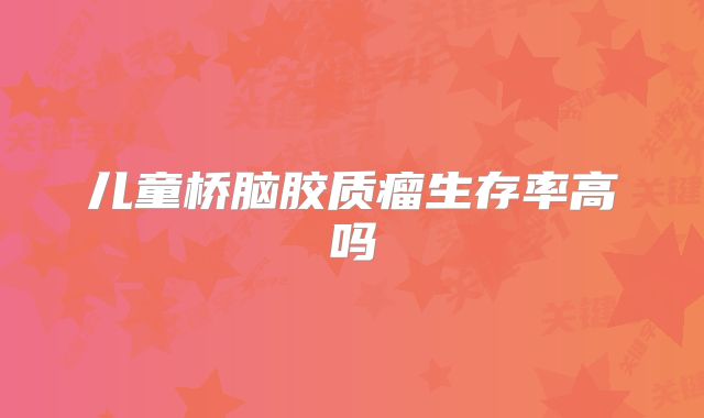 儿童桥脑胶质瘤生存率高吗
