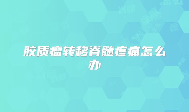 胶质瘤转移脊髓疼痛怎么办