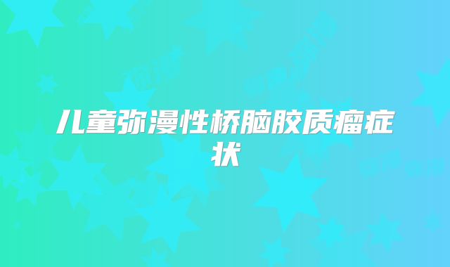 儿童弥漫性桥脑胶质瘤症状