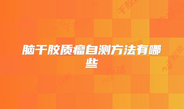 脑干胶质瘤自测方法有哪些