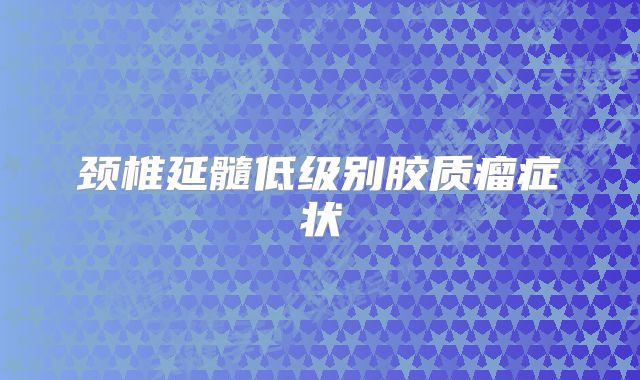 颈椎延髓低级别胶质瘤症状