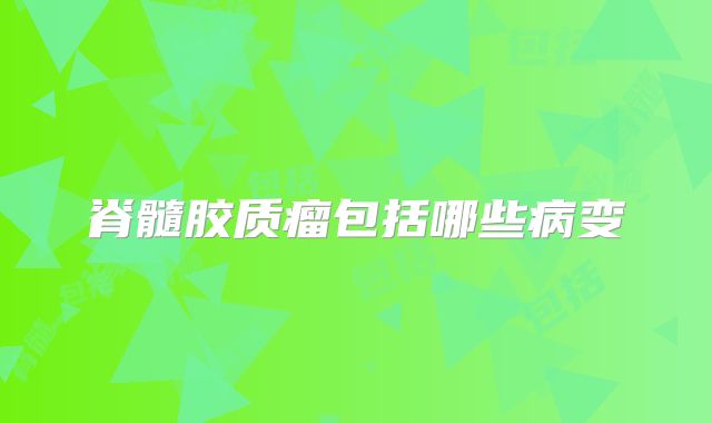 脊髓胶质瘤包括哪些病变