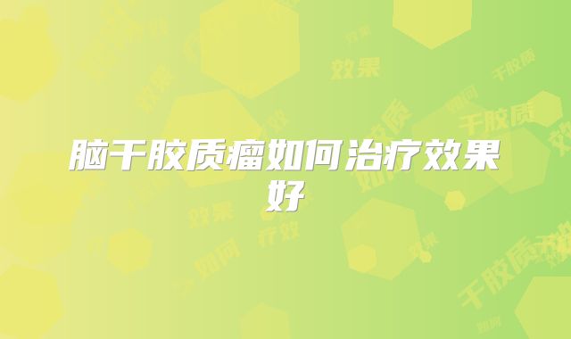脑干胶质瘤如何治疗效果好