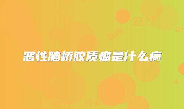 恶性脑桥胶质瘤是什么病