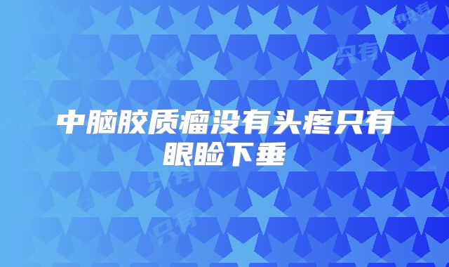 中脑胶质瘤没有头疼只有眼睑下垂