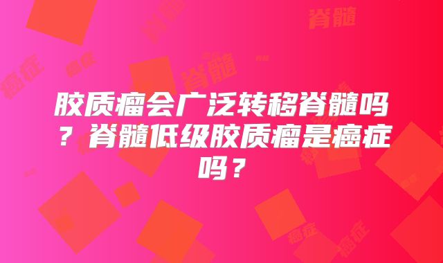胶质瘤会广泛转移脊髓吗？脊髓低级胶质瘤是癌症吗？
