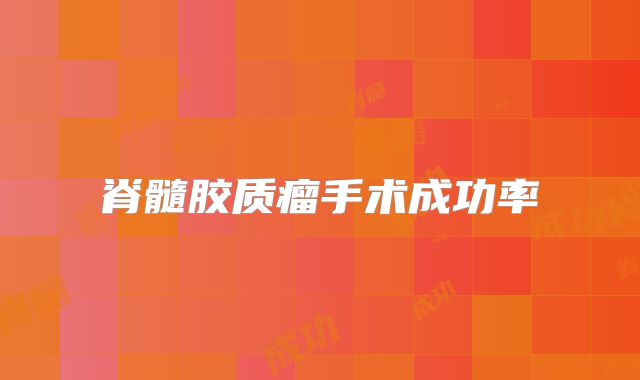 脊髓胶质瘤手术成功率