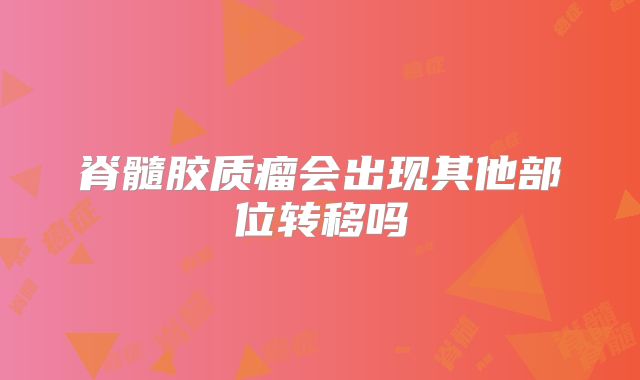 脊髓胶质瘤会出现其他部位转移吗
