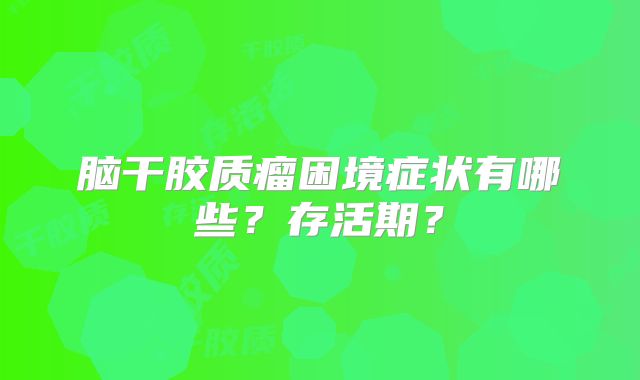 脑干胶质瘤困境症状有哪些？存活期？