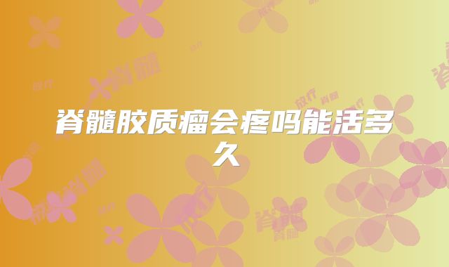 脊髓胶质瘤会疼吗能活多久
