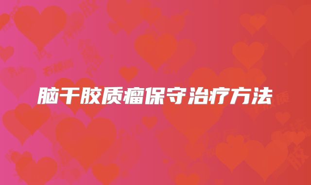 脑干胶质瘤保守治疗方法