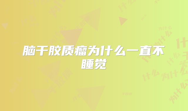 脑干胶质瘤为什么一直不睡觉