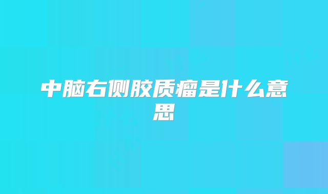 中脑右侧胶质瘤是什么意思