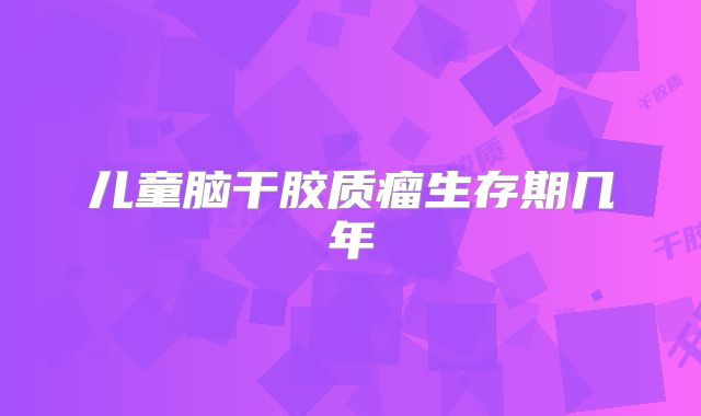 儿童脑干胶质瘤生存期几年