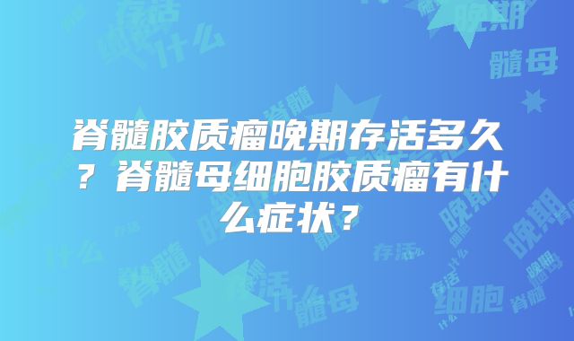 脊髓胶质瘤晚期存活多久？脊髓母细胞胶质瘤有什么症状？