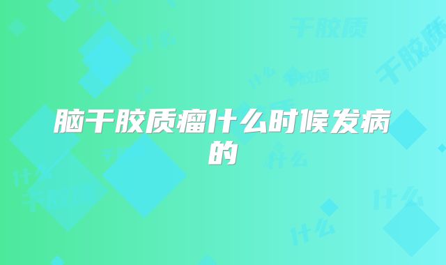 脑干胶质瘤什么时候发病的
