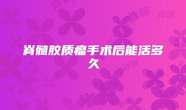 脊髓胶质瘤手术后能活多久