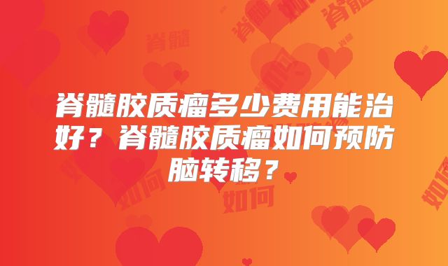 脊髓胶质瘤多少费用能治好？脊髓胶质瘤如何预防脑转移？