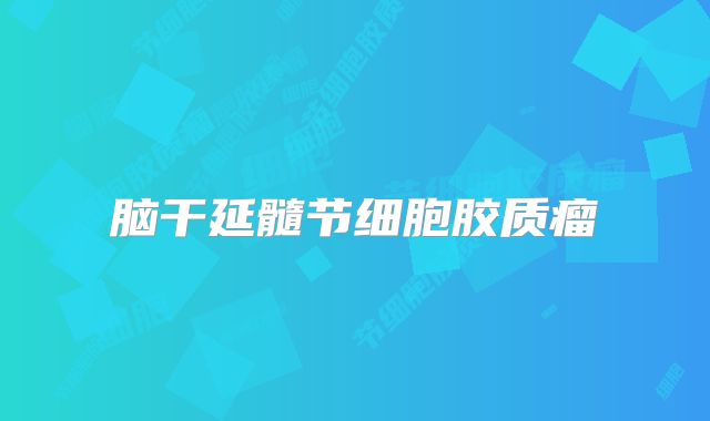 脑干延髓节细胞胶质瘤