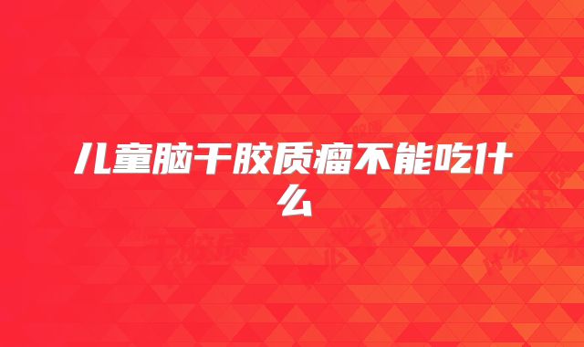 儿童脑干胶质瘤不能吃什么