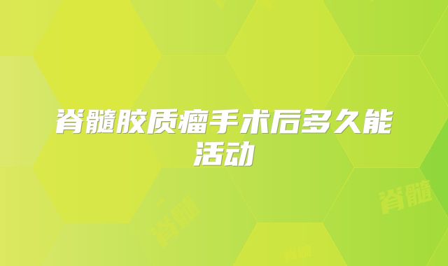 脊髓胶质瘤手术后多久能活动