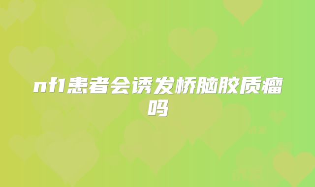 nf1患者会诱发桥脑胶质瘤吗