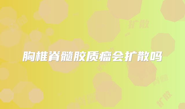 胸椎脊髓胶质瘤会扩散吗