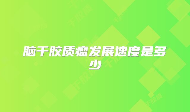 脑干胶质瘤发展速度是多少