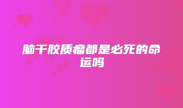 脑干胶质瘤都是必死的命运吗