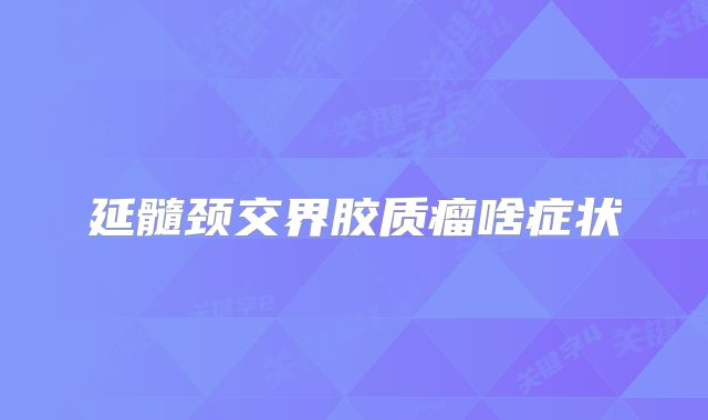 延髓颈交界胶质瘤啥症状