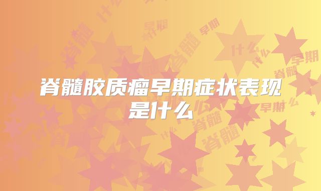 脊髓胶质瘤早期症状表现是什么