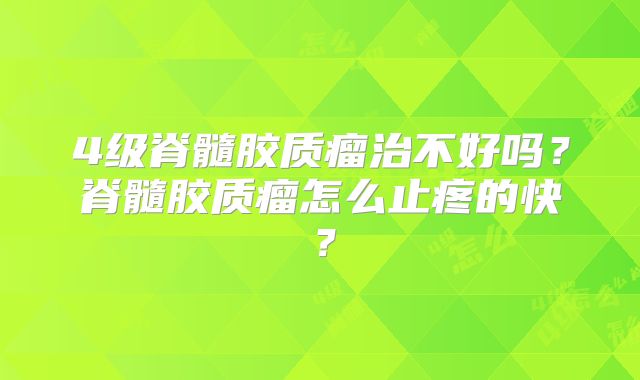 4级脊髓胶质瘤治不好吗？脊髓胶质瘤怎么止疼的快？