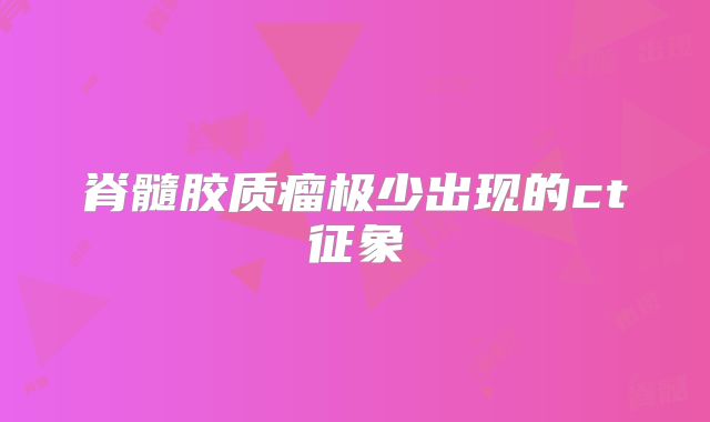 脊髓胶质瘤极少出现的ct征象