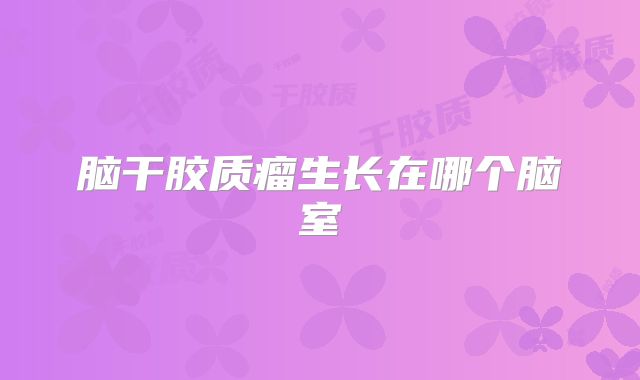 脑干胶质瘤生长在哪个脑室