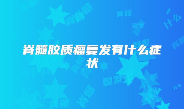 脊髓胶质瘤复发有什么症状
