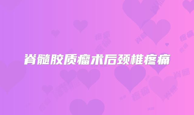 脊髓胶质瘤术后颈椎疼痛