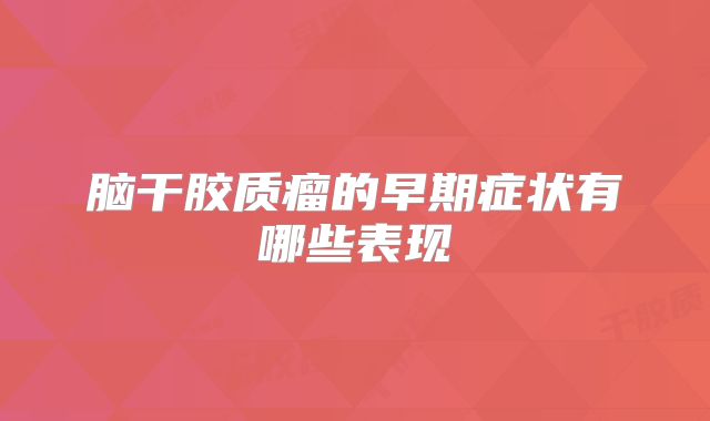 脑干胶质瘤的早期症状有哪些表现