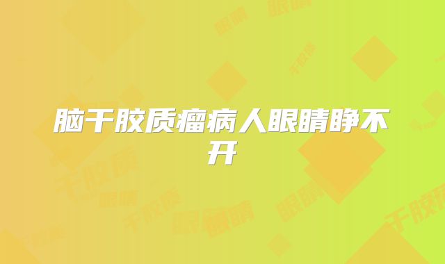 脑干胶质瘤病人眼睛睁不开